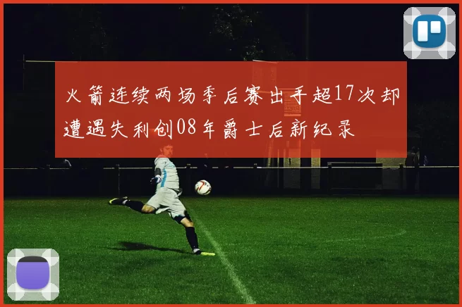 火箭连续两场季后赛出手超17次却遭遇失利创08年爵士后新纪录