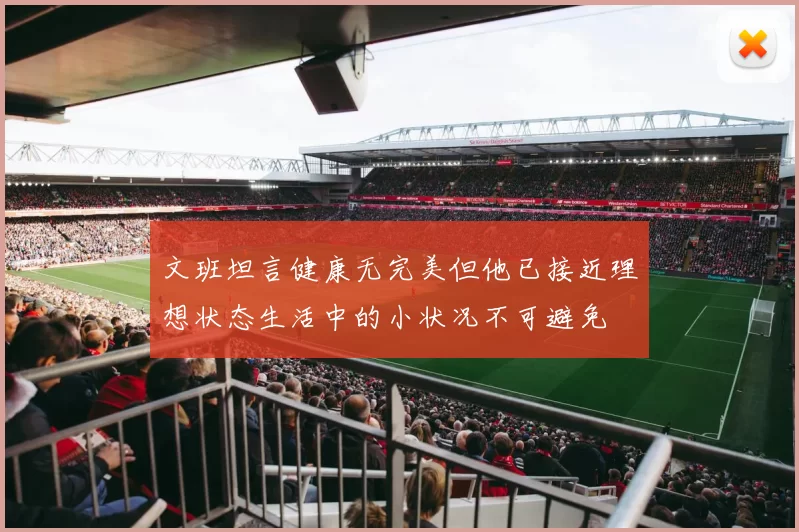 文班坦言健康无完美但他已接近理想状态生活中的小状况不可避免