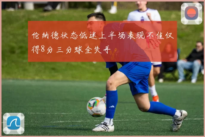 伦纳德状态低迷上半场表现不佳仅得8分三分球全失手