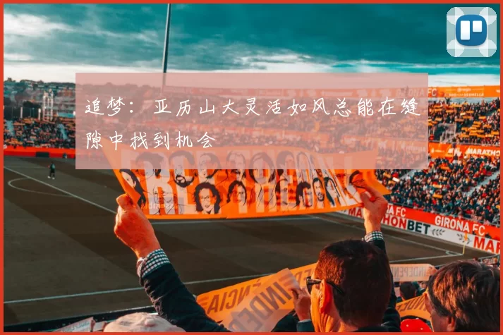 追梦：亚历山大灵活如风总能在缝隙中找到机会