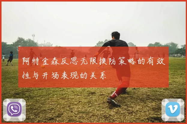 阿特金森反思无限换防策略的有效性与开场表现的关系