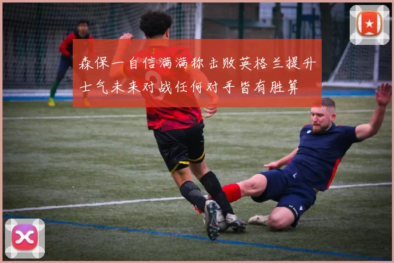 森保一自信满满称击败英格兰提升士气未来对战任何对手皆有胜算