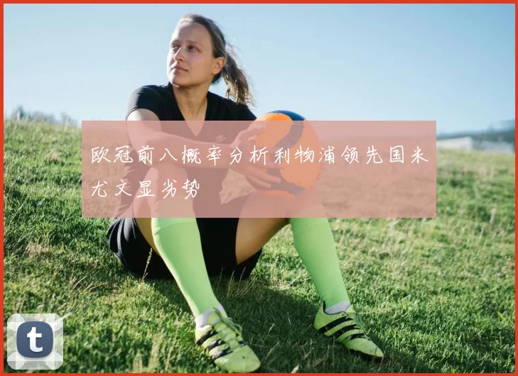 欧冠前八概率分析利物浦领先国米尤文显劣势