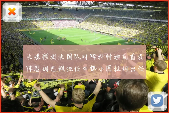 法媒预测法国队对阵科特迪瓦首发阵容姆巴佩担任中锋小图拉姆出任左边锋