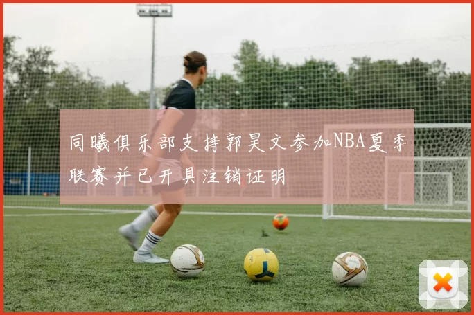 同曦俱乐部支持郭昊文参加NBA夏季联赛并已开具注销证明