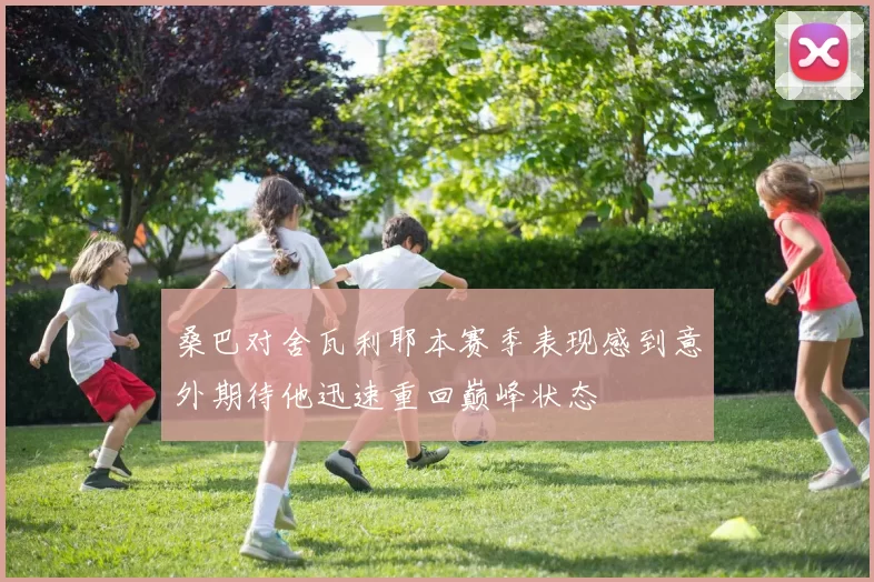 桑巴对舍瓦利耶本赛季表现感到意外期待他迅速重回巅峰状态