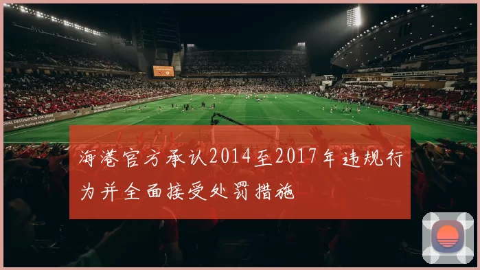 海港官方承认2014至2017年违规行为并全面接受处罚措施