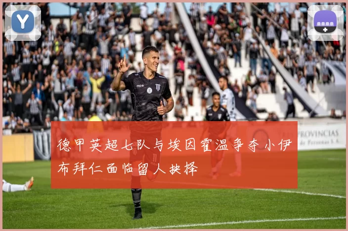 德甲英超七队与埃因霍温争夺小伊布拜仁面临留人抉择