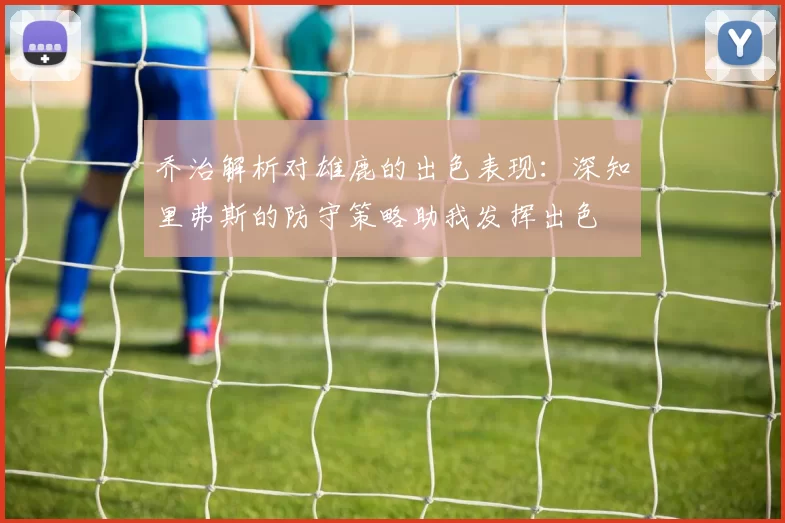 乔治解析对雄鹿的出色表现：深知里弗斯的防守策略助我发挥出色